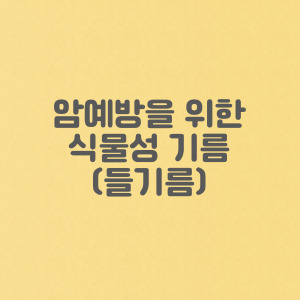 만성염증의 암 예방을 위한 식물성 기름 찾아먹기(들기름 효능, 먹는법)