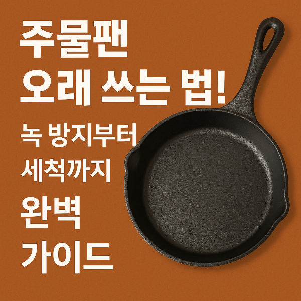 주물팬 오래 쓰는 법! 녹 방지부터 세척까지 완벽 가이드