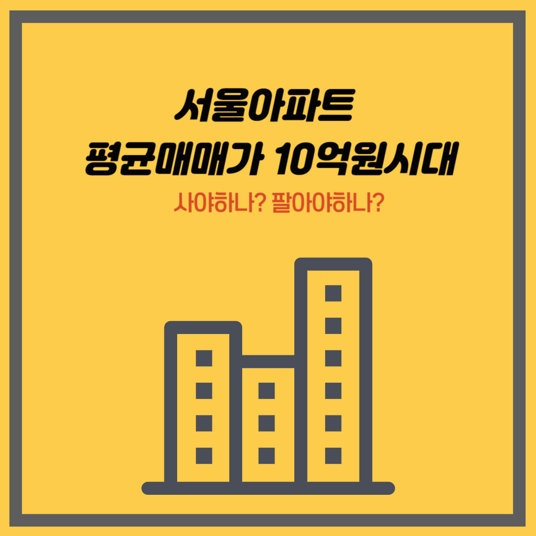 서울아파트 평균매매가 10억원시대｜사야하나? 팔아야하나?
