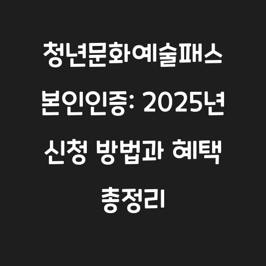 청년문화예술패스 본인인증: 2025년 신청 방법과 혜택 총정리 대표 이미지