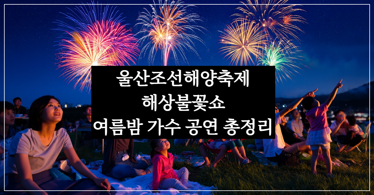 울산조선해양축제 해상불꽃쇼,마이진·왁스·정수라 여름밤 가수 공연 총정리