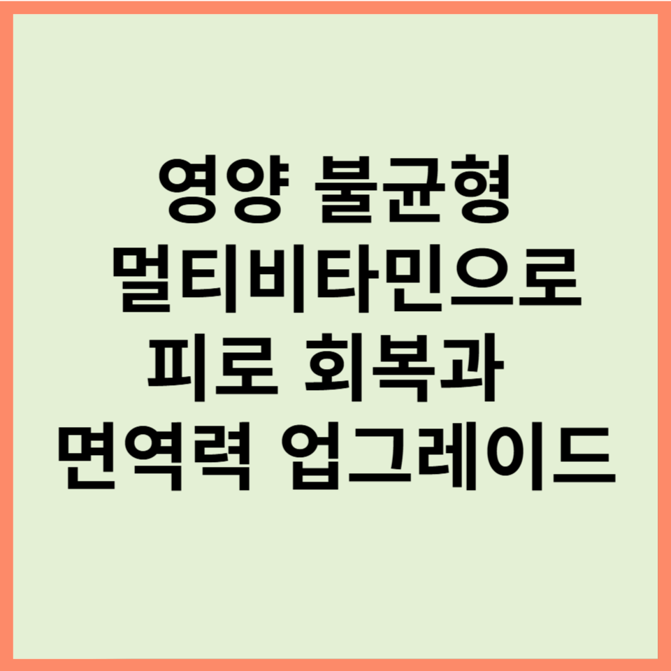 영양 불균형 끝! 멀티비타민으로 피로 회복과 면역력 업그레이드