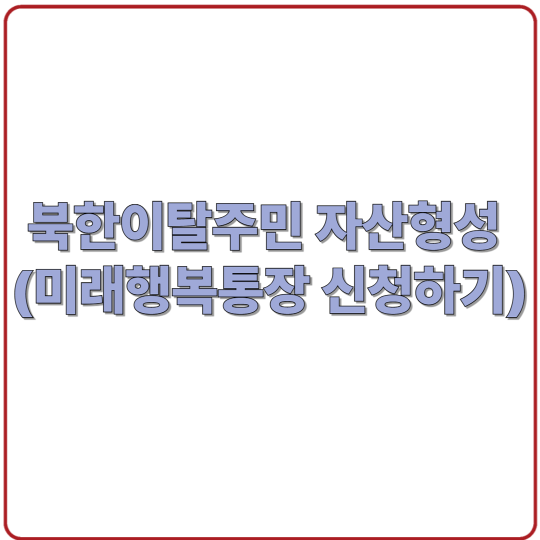 북한이탈주민 자산형성제도(미래행복통장) 완벽 가이드