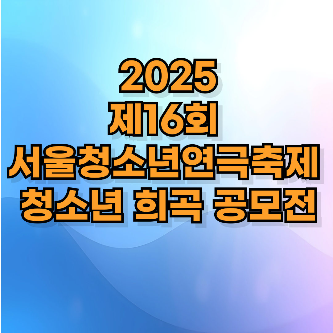 🎭 2025 제16회 서울청소년연극축제 – 청소년 희곡 공모전
