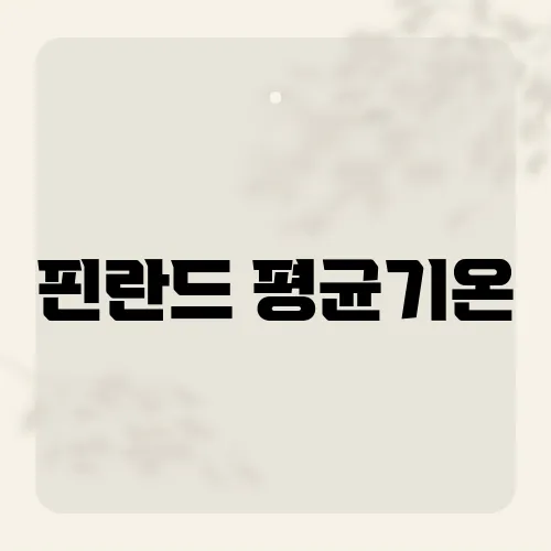 핀란드 평균기온, 북유럽의 날씨가 숨기고 있는 놀라운 사실들