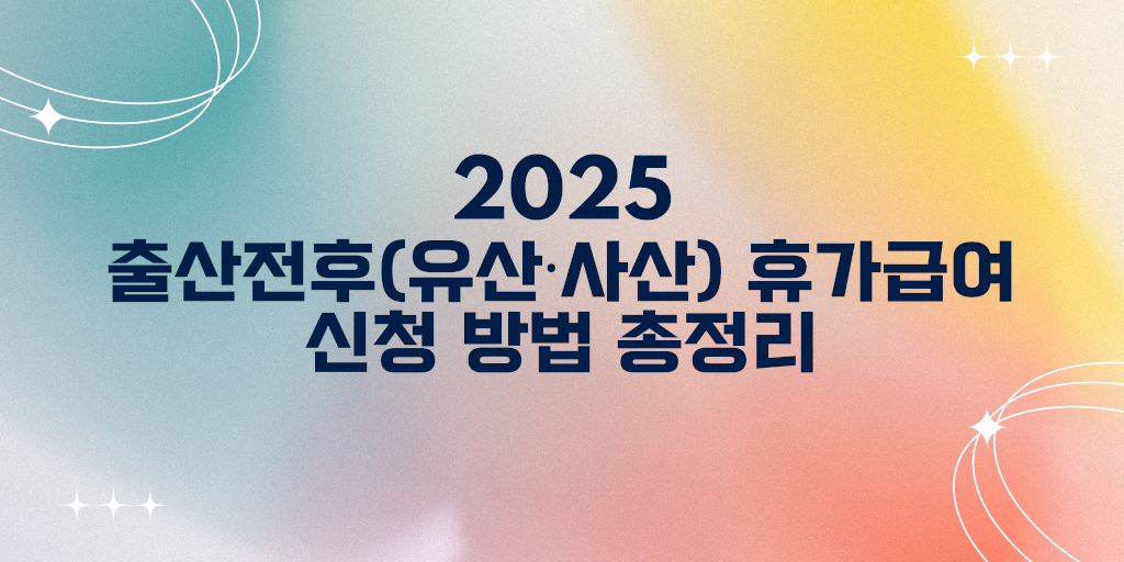 2025년 출산전후 휴가급여 신청 방법 총정리
