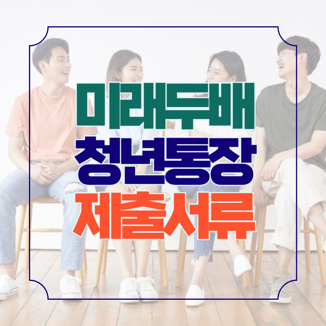 미래두배 청년통장 제출 서류 발급처 한눈에 총정리