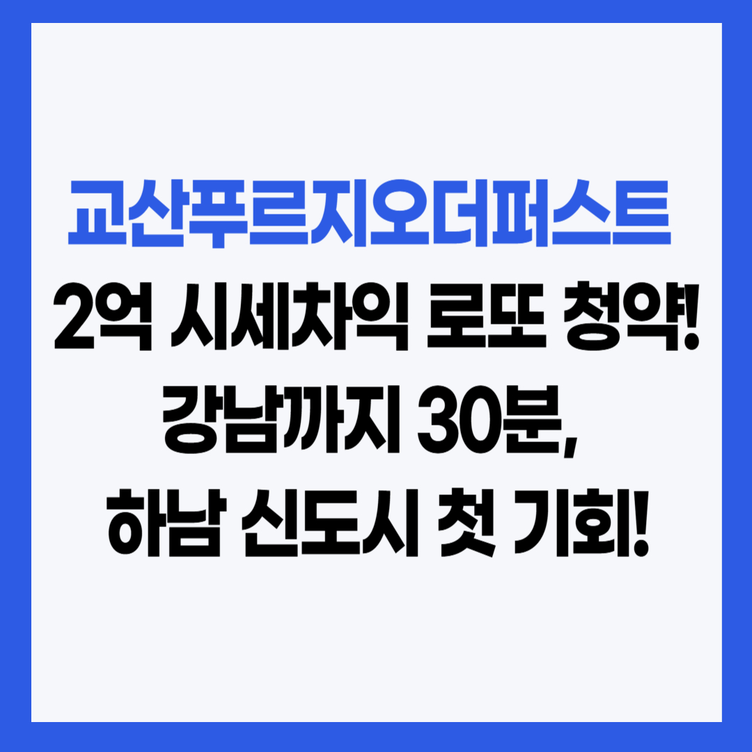 교산푸르지오더퍼스트 시세차익 로또 청약 썸네일 - 강남 30분, 하남교산지구 분양 핵심정보