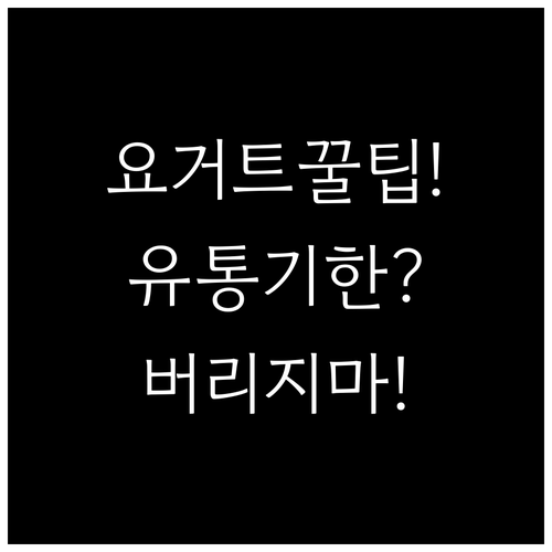 요거트 유통기한 지났다고 바로 버리지..