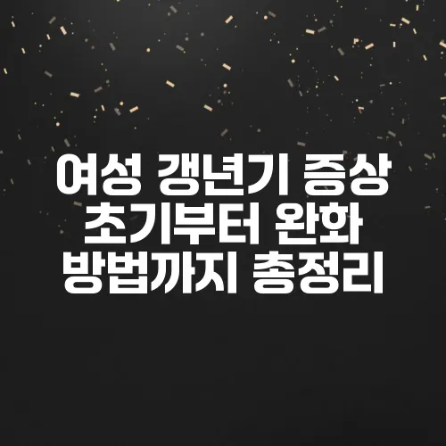 여성 갱년기 증상 초기부터 완화 방법까지 총정리
