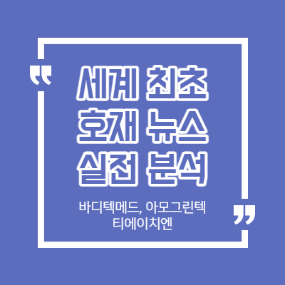 세계 최초 호재 - 재탕 뉴스 - 바디텍메드, 아모그린텍, 티에이치엔