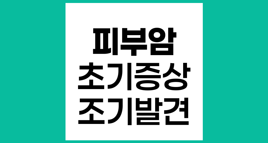 피부암 초기 증상과 조기 발견의 중요성