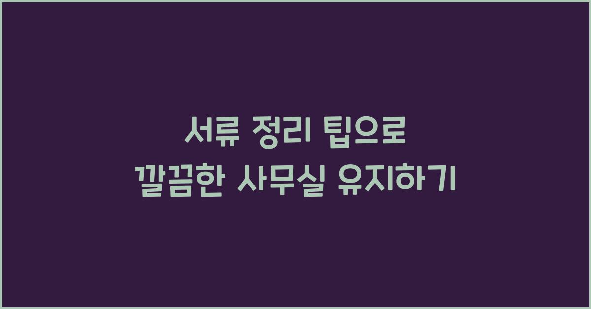 서류 정리 팁, 깔끔한 사무실 유지법