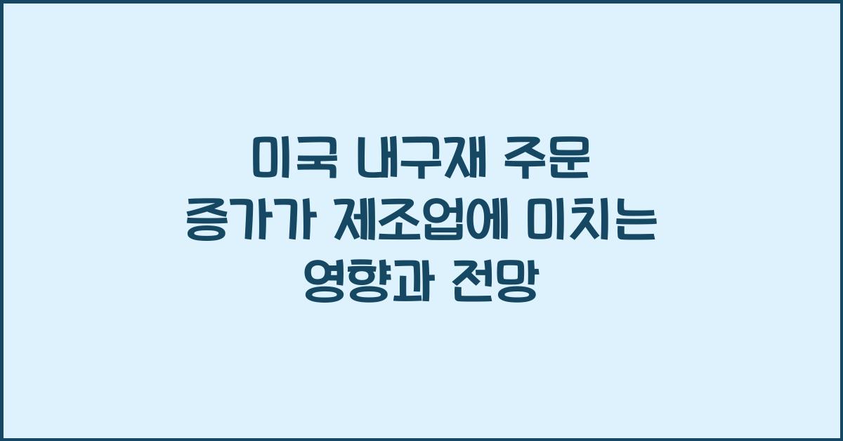 미국 내구재 주문 증가가 제조업에 미치는 영향