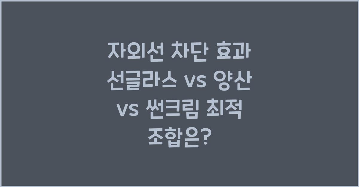 자외선 차단 효과 선글라스 vs 양산 vs 썬크림