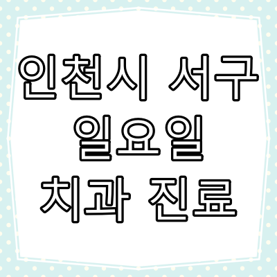 인천 서구 일요일 문 여는 치과와 진료 시간