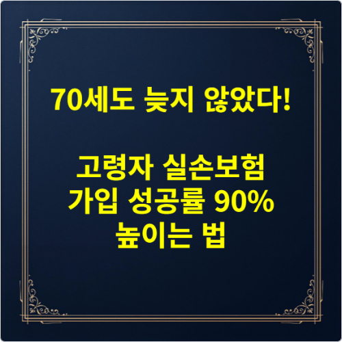 70세도 늦지 않았다! 고령자 실손보험 가입 성공률 90% 높이는 법