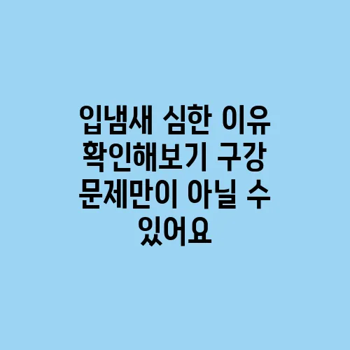 입냄새 심한 이유 확인해보기 구강 문제만이 아닐 수 있어요