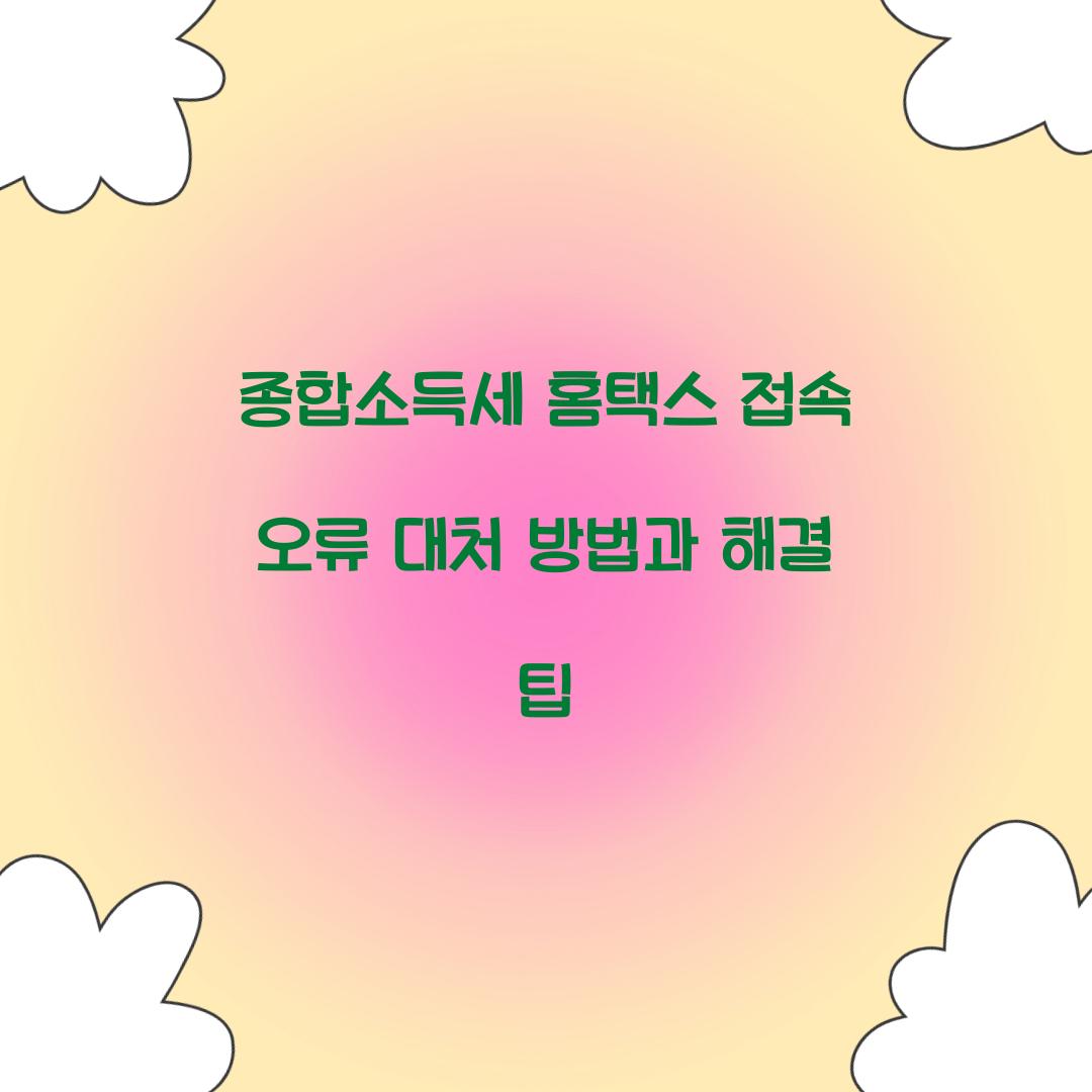 종합 소득세 홈택스 접속 오류 대처 방법