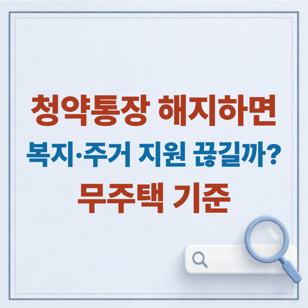 청약통장 해지하면 복지·주거 지원에도 영향 있을까? 무주택 가구 기준 정리