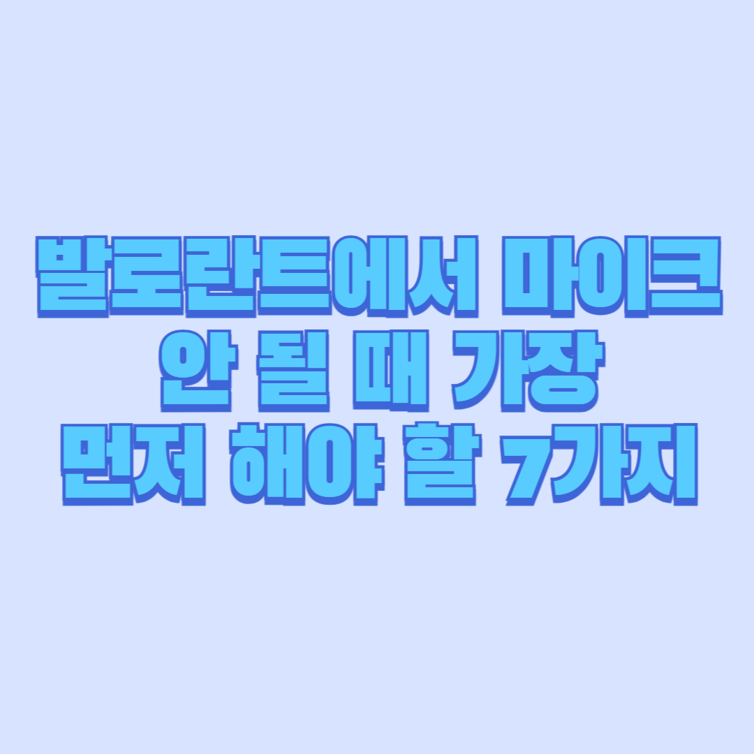발로란트에서 마이크 안 될 때 가장 먼저 해야 할 7가지