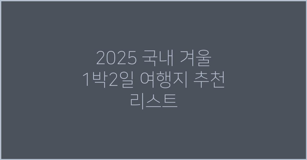 2025 국내 겨울 1박2일 여행지