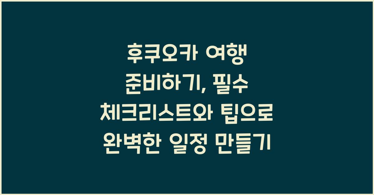후쿠오카 여행 준비하기: 필수 체크리스트와 팁