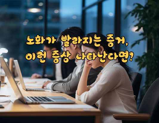 노화가 빨라지는 증거, 이런 증상 나타난다면?