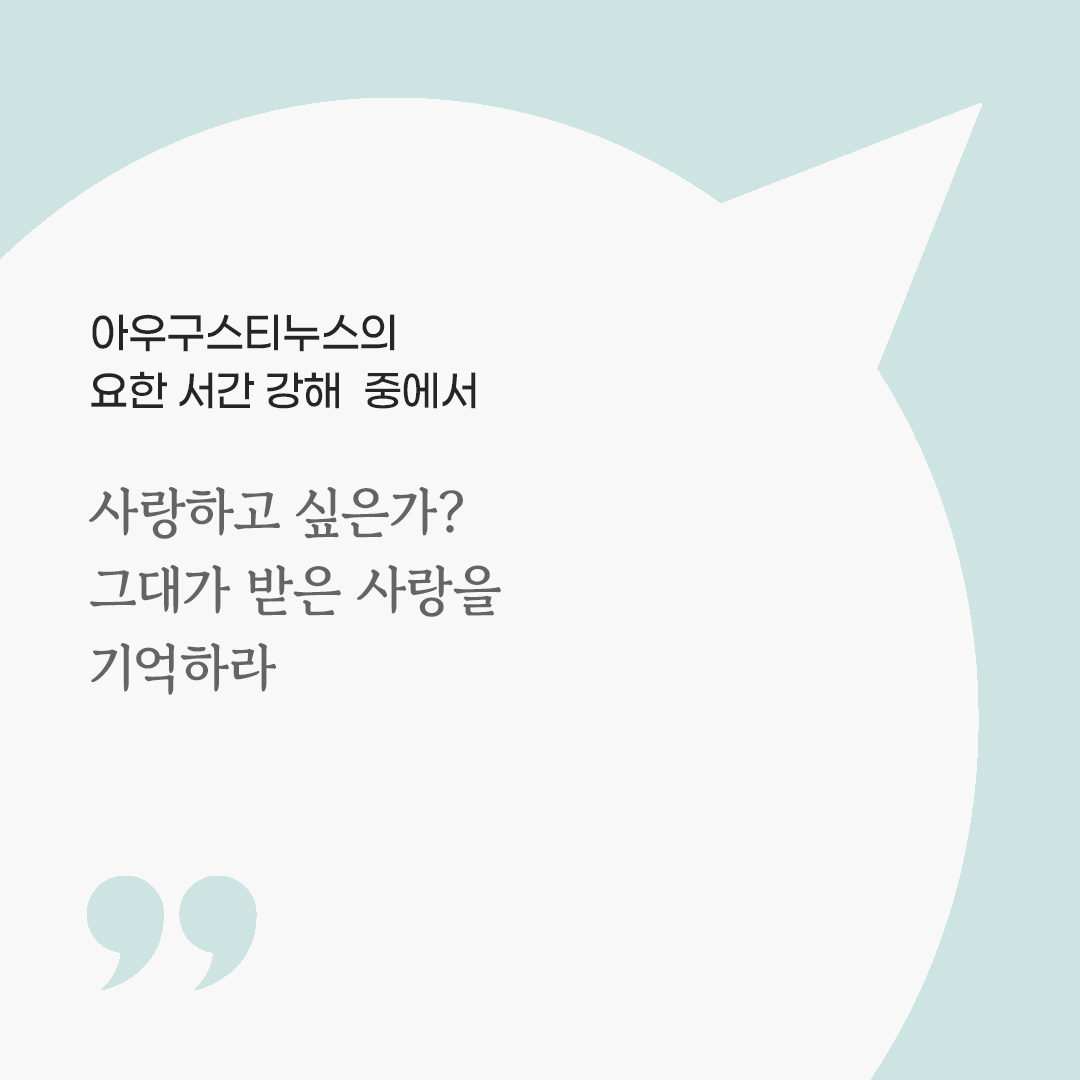 사랑하고 싶은가? 그대가 받은 사랑을 기억하라. (아우구스티누스의 요한 서간 강해 중에서) by 피어나네 마음을 살리는 가톨릭 명언 이미지