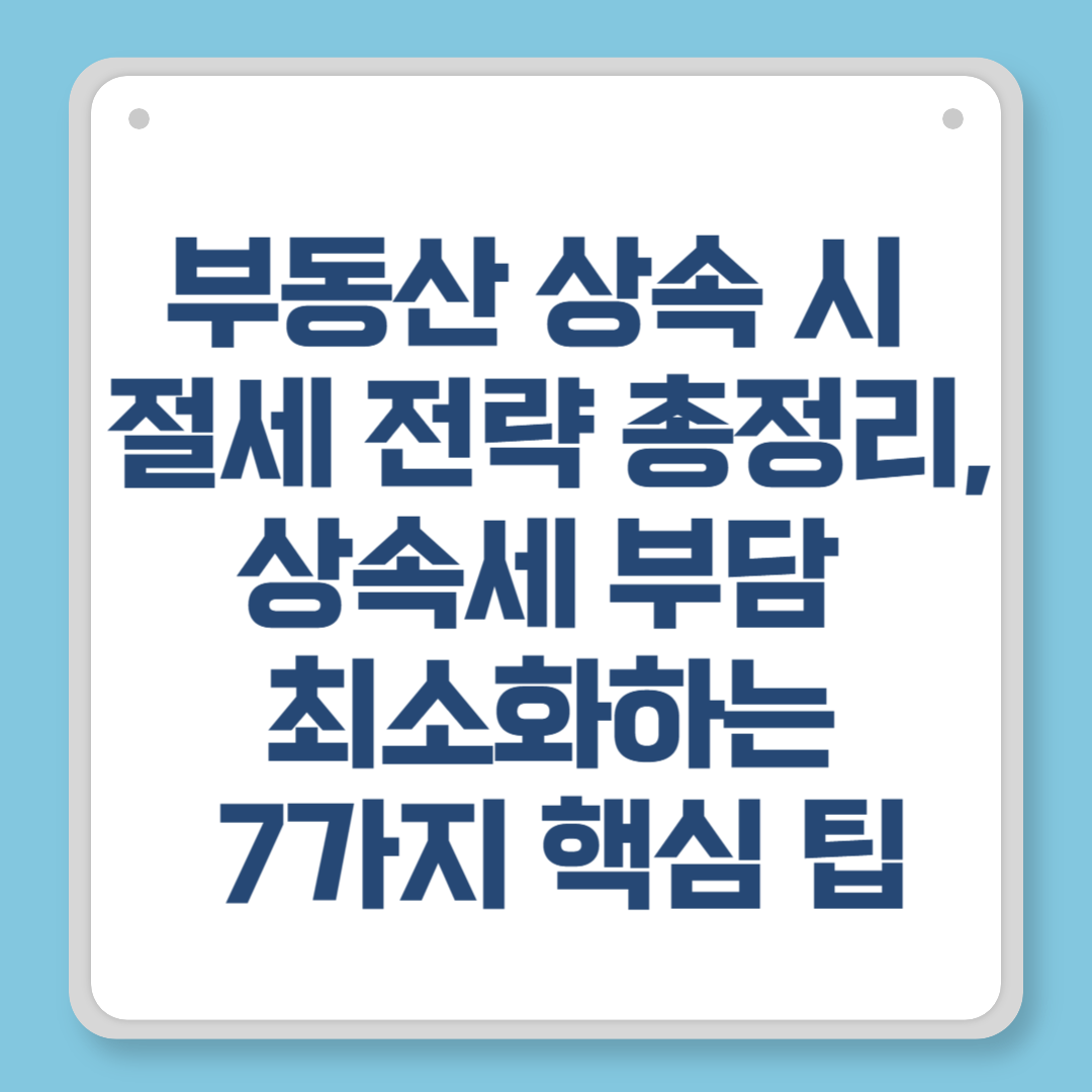 부동산 상속 시 절세 전략 총정리, 상속세 부담 최소화하는 7가지 핵심 팁