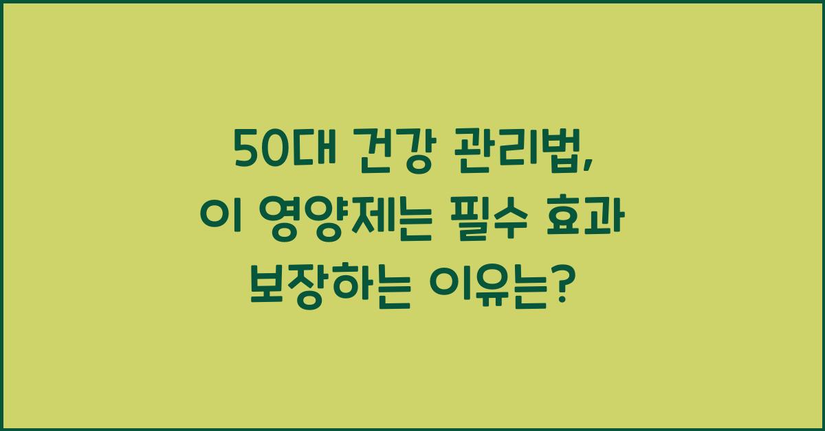 50대 건강 관리법: 이 영양제는 필수!