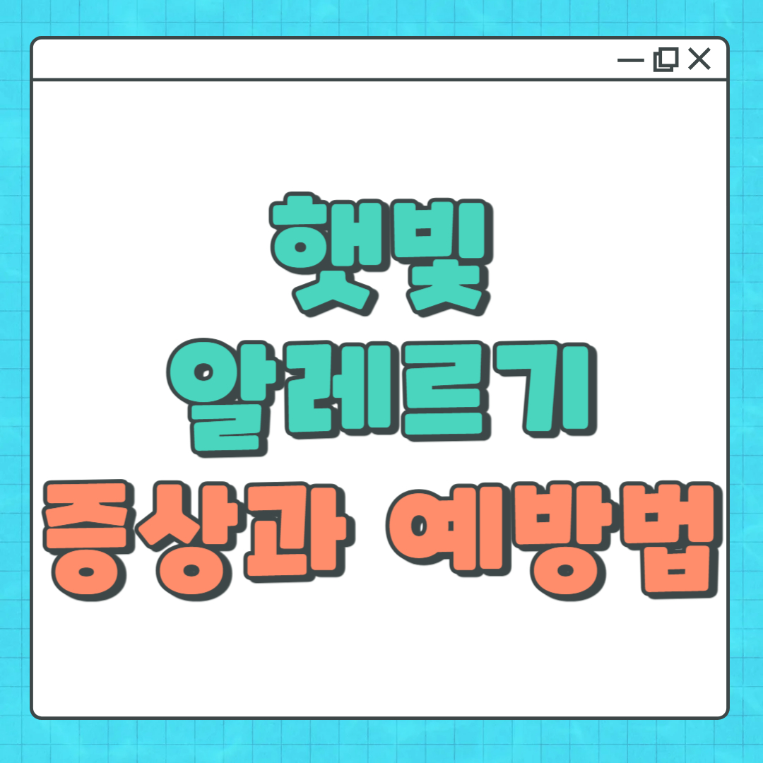 햇빛 알레르기 증상과 예방법|여름철 일광화상과 다른 점은?