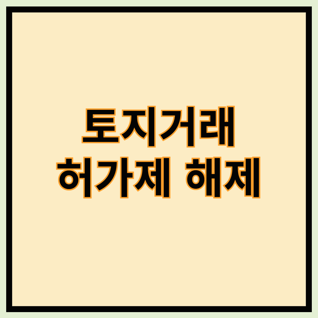토허제 해제 - 토허제뜻, 토지거래허가제, 토지거래허가제 해제