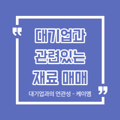 대기업과 연관이 있는 재료 - 케이엠 실전 매매 사례