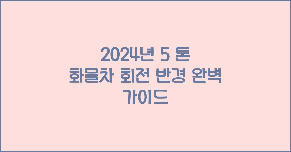 5 톤 화물차 회전 반경