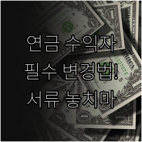 연금보험 수익자 변경 신청 방법과 필..