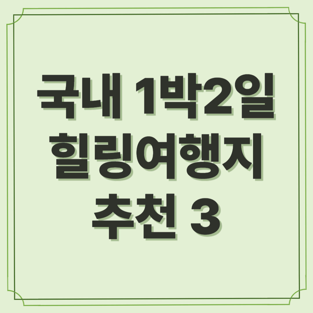 국내 1박 2일 힐링 여행지 추천 3 : 마음을 치유하는 특별한 시간