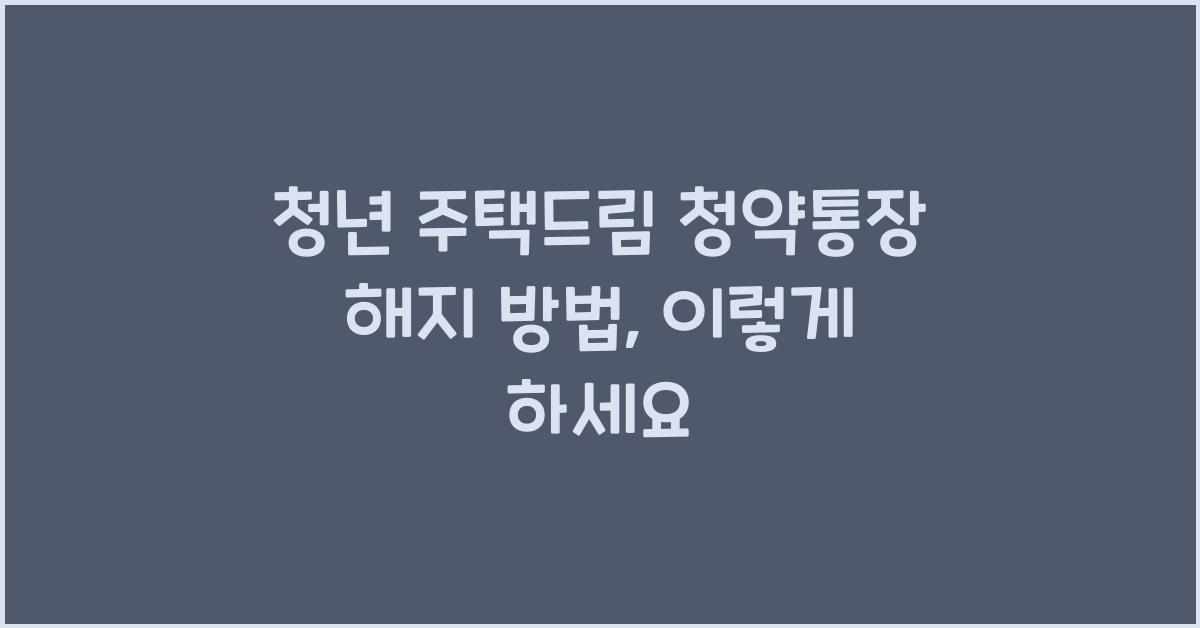 청년 주택드림 청약통장 해지 방법