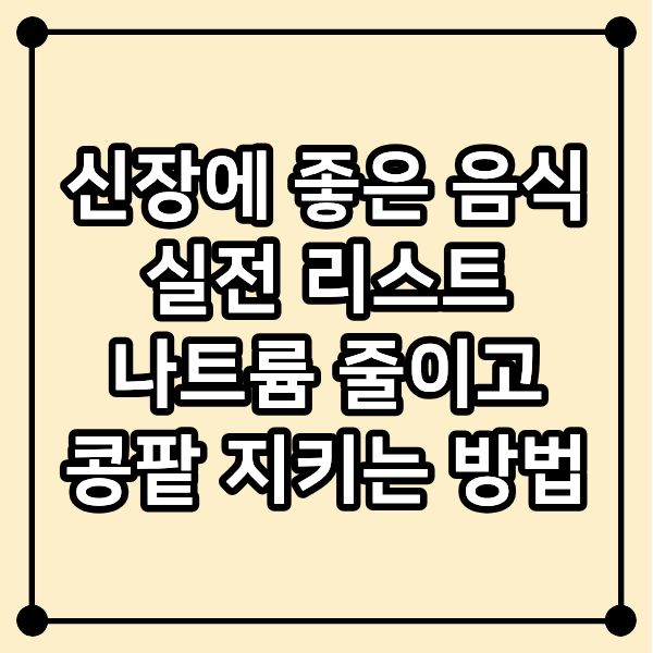 신장에 좋은 음식 실전 리스트｜나트륨 줄이고 콩팥 지키는 방법