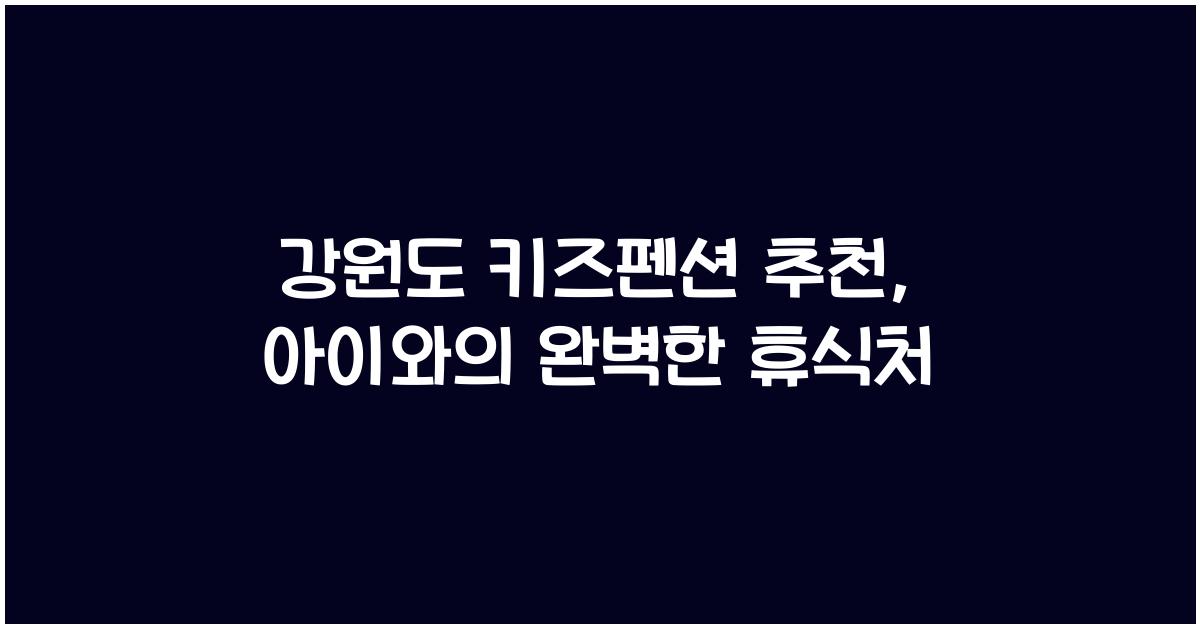 강원도 키즈펜션 추천