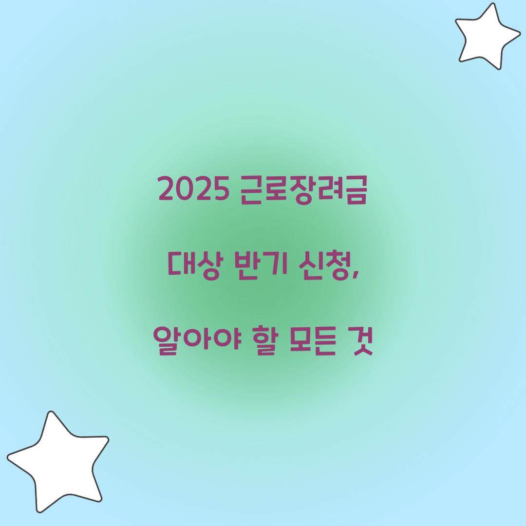 2025 근로장려금 대상 반기 신청
