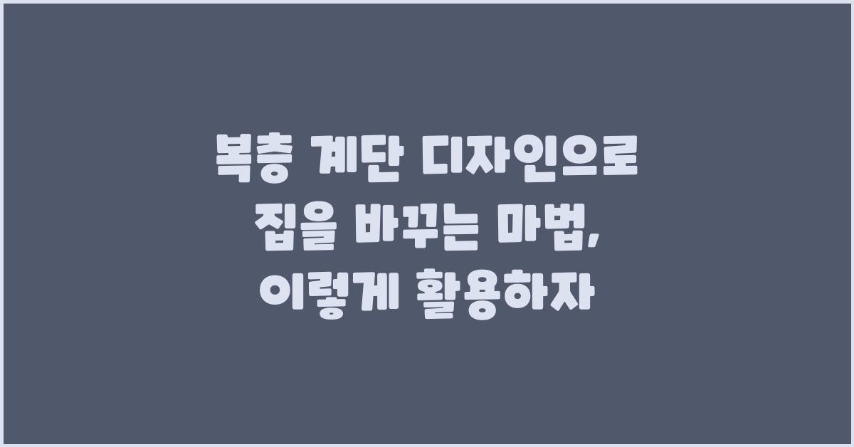 복층 계단 디자인, 집을 바꾸는 마법