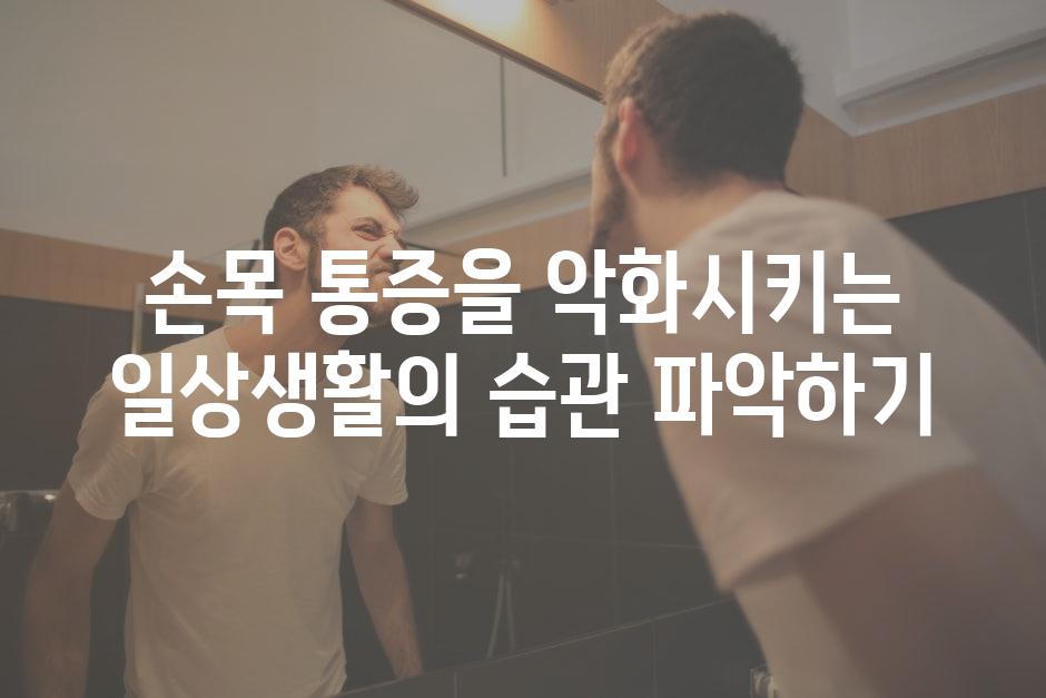 손목 통증을 악화시키는 일상생활의 습관 파악하기
