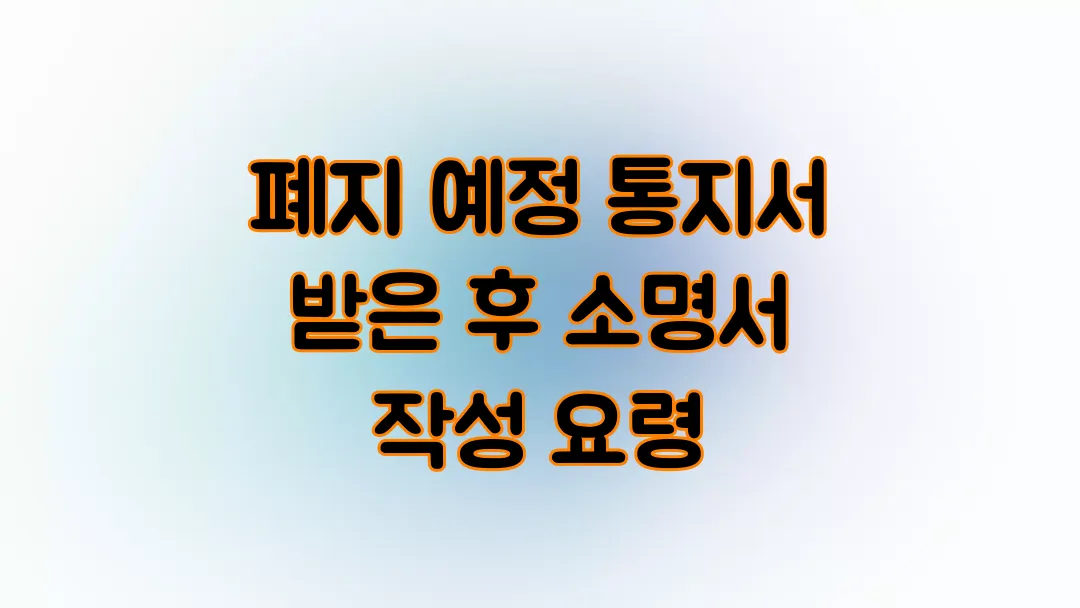 폐지 예정 통지서 받은 후 소명서 작성 요령