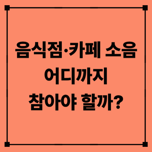 음식점·카페 소음, 어디까지 참아야 할까?|생활소음 분쟁의 법적 기준과 해결 절차