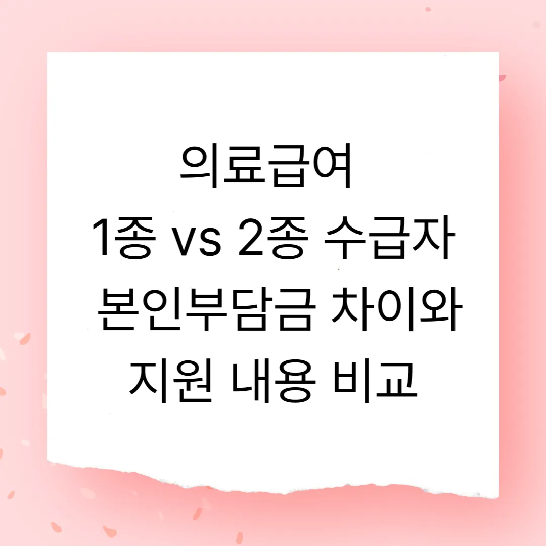 의료급여 1종 vs 2종 수급자, 본인부담금 차이와 지원 내용 비교