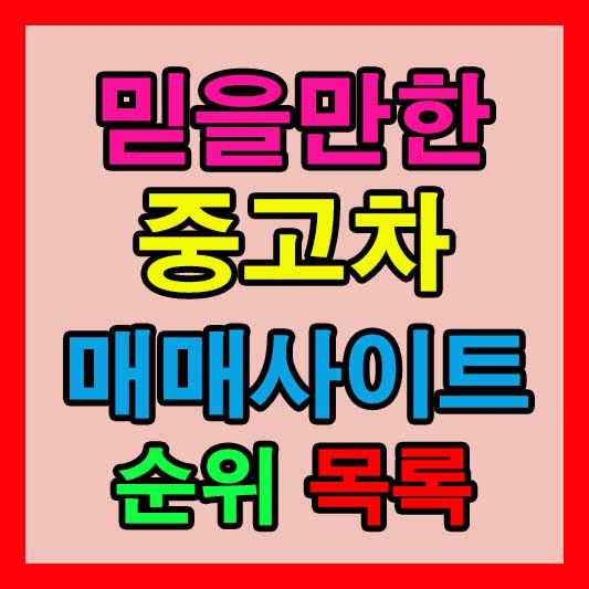 믿을 만한 중고차 매매 사이트 순위: KB 차차차, SK 엔카, K카, 다나와 중고차, 헤이딜러, 보배드림, 직거래닷컴