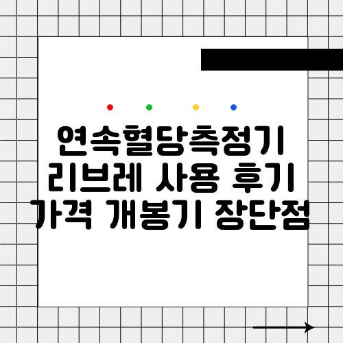 연속혈당측정기 리브레 사용 후기 가격 개봉기 장단점