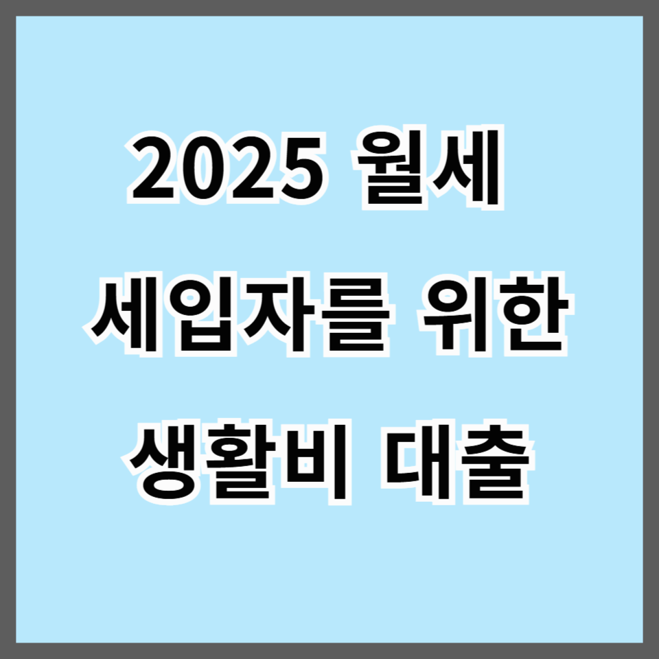 2025 월세 세입자를 위한 생활비 대출 및 정부 지원 총정리