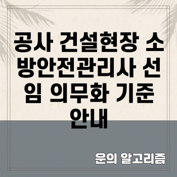 공사 건설현장 소방안전관리사 선임 의무화 기준 안내